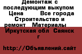 Демонтаж с последующим выкупом  › Цена ­ 10 - Все города Строительство и ремонт » Материалы   . Иркутская обл.,Саянск г.